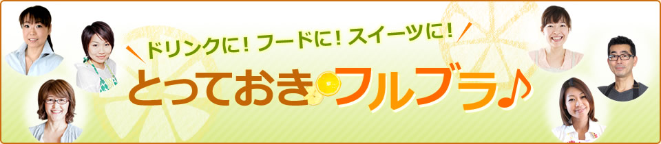 ドリンクに！フードに！スイーツに！とっておきのフルブラ♪